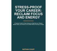 Stress-Proof Your Career: Reclaim Focus and Energy: A Practical Guide for High-Achievers to Beat Burnout, Restore Mental Clarity, and Perform at Your Best Without Running on Empty
