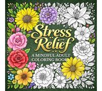Stress Relief: A Mindful Adult Coloring Book Featuring Intricate Flower, Mandala, and Relaxing Pattern Designs