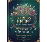 Stress Relief: An Adult Coloring Book Featuring Beautiful Mandalas, Nature, Animals, Floral Designs, and Relaxing Patterns for Mindfulness, Relaxation, and Creativity