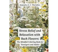 Stress Relief and Relaxation with Bach Flowers: The Coloring Book for Teenagers and Adults with Mindful Patterns for Emotional Healing, Anxiety ... Mental Well-Being and Emotional Health