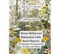 Stress Relief and Relaxation with Bach Flowers: The Coloring Book for Teenagers and Adults with Mindful Patterns for Emotional Healing, Anxiety ... Mental Well-Being and Emotional Health