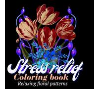 Stress Relief Coloring Book: A Relaxing Floral Designs Coloring Book with Various Flowers. Simple and Beautiful Designs for Adults and Teens.