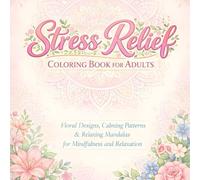 Stress Relief Coloring Book for Adults: Floral Designs, Calming Patterns & Relaxing Mandalas for Mindfulness and Relaxation