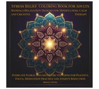 Stress Relief Coloring Book for Adults Mandala Relaxation Designs for Mindfulness, Calm and Creative Therapy: Intricate Floral and Geometric Patterns ... Meditation Practice and Anxiety Reduction