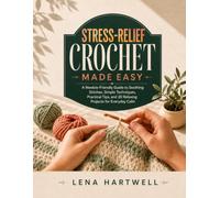 Stress-Relief Crochet Made Easy: A Newbie-Friendly Guide to Soothing Stitches, Simple Techniques, Practical Tips, and 20 Relaxing Projects for Everyday Calm