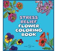 Stress Relief Flower Coloring Book: Floral Coloring Pages for Relaxation with Bold and Easy, Simple and Big Pictures of Bouquets and Flowers of Roses, ... Lotuses, Poppies, Hyacinths, and Much More