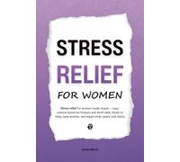Stress Relief for Women: Stress relief for women made simple - easy, science-based techniques and short daily rituals to relax, ease anxiety, and regain inner peace and clarity