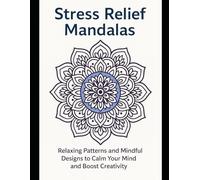 Stress Relief Mandalas: Relaxing Patterns and Mindful Designs to Calm Your Mind and Boost Creativity