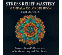 Stress Relief Mastery - Mandala Coloring Book for Adults: Discover Beautiful Mandalas to Soothe Anxiety and Find Peace