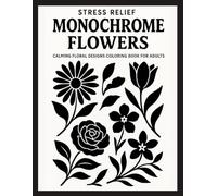 Stress Relief Monochrome Flowers: Calming Floral Designs Coloring Book for Adults - Simple Black and White Line Art for Mindfulness and Relaxation