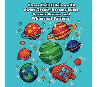 Stress Relief : Relax with Sweet Treats, Dreamy Skies, Cosmic Scenes, and Whimsical Patterns: Relaxation, and Mindfulness through Delightful Designs