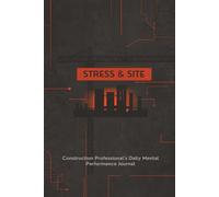 Stress & Site: Construction Professional’s Daily Mental Performance Journal: Track Site Challenges, Manage Stress, Improve Decisions & Stay in Control Under Pressure