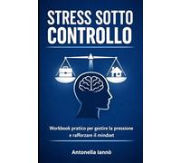 Stress sotto controllo: Workbook di coaching con esercizi pratici per gestire la pressione e riprogrammare il mindset professionale
