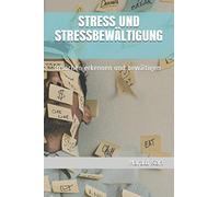 STRESS UND STRESSBEWÄLTIGUNG: Ursachen erkennen und bewältigen