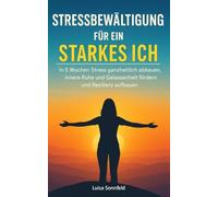 Stressbewältigung für ein starkes Ich: In 5 Wochen Stress ganzheitlich abbauen, innere Ruhe und Gelassenheit fördern und Resilienz aufbauen
