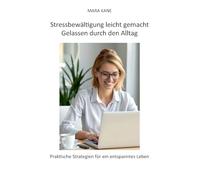 Stressbewältigung leicht gemacht: Gelassen durch den Alltag: Praktische Strategien für ein entspanntes Leben