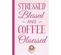 Stressed, Blessed and Coffee Obsessed: A Funny, Feel-Good Gift Notebook Journal for Friends, Family, Co-workers, Coffee Lovers, Busy Minds, and the Beautifully Overwhelmed, 120 Pages
