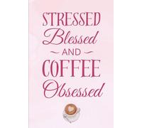 Stressed, Blessed and Coffee Obsessed: A Funny, Feel-Good Gift Notebook Journal for Friends, Family, Co-workers, Coffee Lovers, Busy Minds, and the Beautifully Overwhelmed, 120 Pages