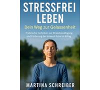 Stressfrei leben: Dein Weg zur Gelassenheit: Praktische Techniken zur Stressbewältigung und Förderung der inneren Ruhe im Alltag