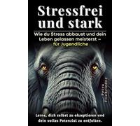 Stressfrei und stark: Wie du Stress abbaust und dein Leben gelassen meisterst - für Jugendliche