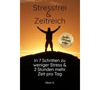 Stressfrei und Zeitreich: In 7 Schritten zu weniger Stress und 2 Stunden mehr Zeit pro Tag