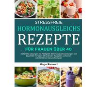 STRESSFREIE HORMONAUSGLEICHS-REZEPTE FÜR FRAUEN ÜBER 40: Natürliche Lösungen bei Müdigkeit, Stimmungsschwankungen und Bauchfett mit über 60 heilenden Rezepten und einem wöchentlichen Gesundheitsplan