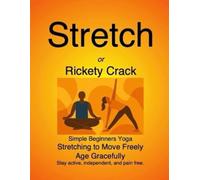 Stretch or Rickety Crack: Simple Beginners Yoga Stretching to Move Freely Age Gracefully