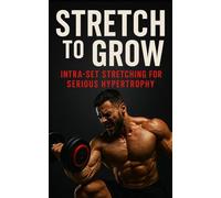 Stretch to Grow: Intra-Set Stretching for Serious Hypertrophy: Unlock Maximal Muscle Growth with Science-Backed Stretch Training for Bodybuilders and Physique Athletes