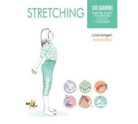 STRETCHING. 30 GIORNI DI ROUTINE GUIDATE PER RITROVARE LA SALUTE E IL BENESSERE