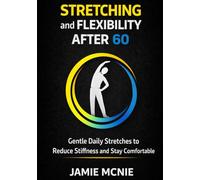 Stretching and Flexibility After 60: A Gentle Daily Plan to Reduce Stiffness, Move More Freely and Stay Comfortable