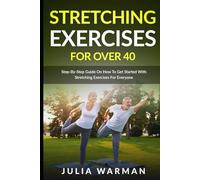 Stretching Exercises for Over 40: Step-By-Step Guide On How To Get Started With Stretching Exercises For Everyone