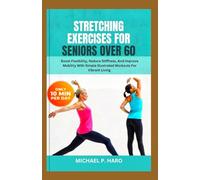 STRETCHING EXERCISES FOR SENIORS OVER 60: Boost Flexibility, Reduce Stiffness, And Improve Mobility With Simple Illustrated Workouts For Vibrant Living