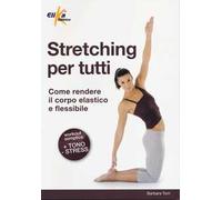 Stretching per tutti. Come rendere il corpo elastico e flessibile