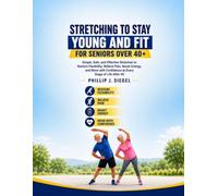 STRETCHING TO STAY YOUNG AND FIT FOR SENIORS OVER 40+: Simple, Safe and Effective Stretches to Restore Flexibility, Relieve Pain, Boost Energy, & Move with Confidence at Every Stage of Life After 40