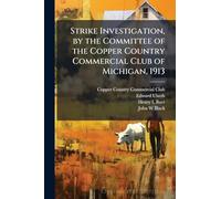Strike Investigation, by the Committee of the Copper Country Commercial Club of Michigan, 1913