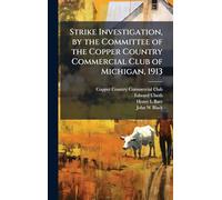 Strike Investigation, by the Committee of the Copper Country Commercial Club of Michigan, 1913