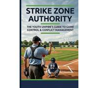 Strike Zone Authority: The Youth Umpire's Guide to Game Control & Conflict Management