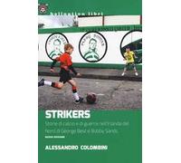 Strikers. Storie di calcio e di guerra nell'Irlanda del Nord di George Best e Bobby Sands. Nuova ediz.