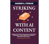 Striking Gold with AI Content: Guidebook for Students, Entrepreneurs and Working Professionals - Create. Sell. Profit. A 21-Days AI Playbook for Online Income