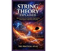 String Theory Explained: Quantum Gravity, Extra Dimensions, Supersymmetry, and the Search for a Unified Theory of Everything