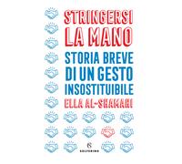 Stringersi la mano. Storia breve di un gesto insostituibile - Al-Shamahi Ella