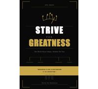 STRIVE FOR GREATNESS™ The Blueprint to Becoming Your Best Self: Master Your Mindset • Build Lasting Habits • Achieve Meaningful Goals • Create a Life You’re Proud Of