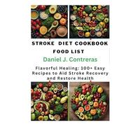 STROKE DIET COOKBOOK FOOD LIST: Flavorful Healing: 100+ Easy Recipes to Aid Stroke Recovery and Restore Health