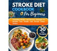 STROKE DIET COOKBOOK FOR BEGINNERS: Nourishing Recipes and Recovery Strategies to Reclaim Your Health and Prevent Future Strokes