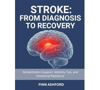 Stroke: From Diagnosis to Recovery: Rehabilitation Support, Mobility Tips, and Emotional Resilience