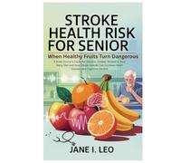 Stroke Health Risk for Senior: When Healthy Fruits Turn Dangerous: A Brain Doctor’s Guide for Seniors: Hidden Threats in Your Daily Diet and How ... Increase Heart Disease and Cognitive Decline