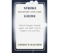 Stroke Recovery and Care Guide: Practical Strategies Emotional Support, and Holistic Tools for Caregivers and Loved Ones