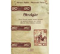 Strolgàr: Ovvero formule magiche, pozioni, esorcismi per guarire le persone con i metodi della più antica tradizione contadina