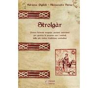 Strolgàr. Ovvero formule magiche, pozioni, esorcismi per guarire le persone con i metodi della più antica tradizione contadina