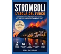 Stromboli - L’isola del fuoco: Guida completa alla scoperta del vulcano, del mare, dei borghi e dell’anima dell’isola